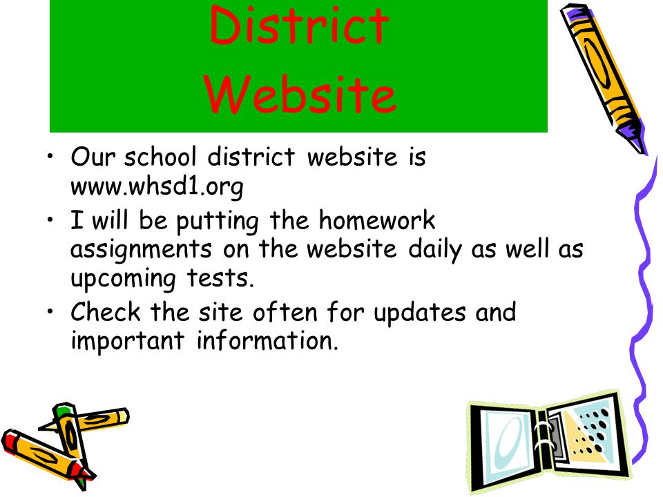 District Website Our school district website is   I will be putting the homework assignments on the website daily as well as upcoming tests.