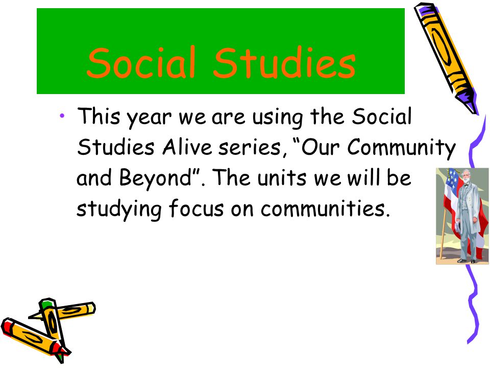 Social Studies This year we are using the Social Studies Alive series, Our Community and Beyond .