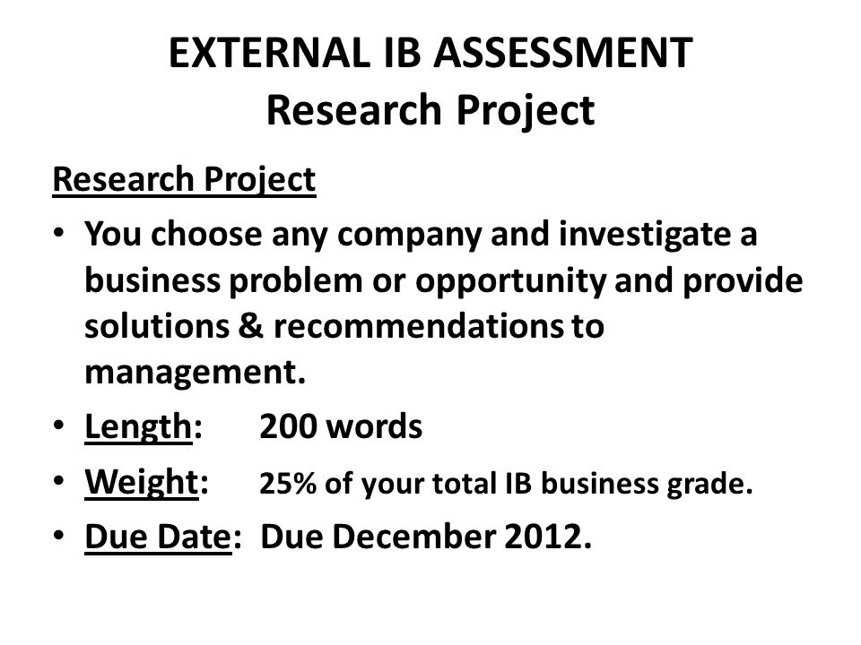 EXTERNAL IB ASSESSMENT Research Project Research Project You choose any company and investigate a business problem or opportunity and provide solutions & recommendations to management.
