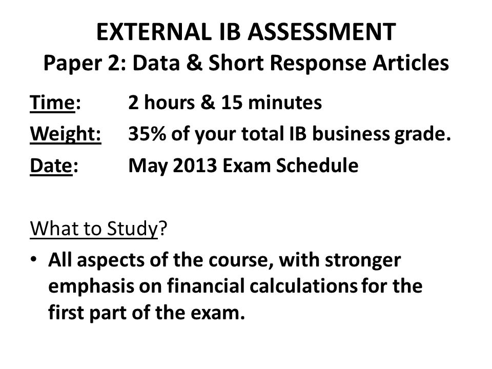 EXTERNAL IB ASSESSMENT Paper 2: Data & Short Response Articles Time:2 hours & 15 minutes Weight:35% of your total IB business grade.