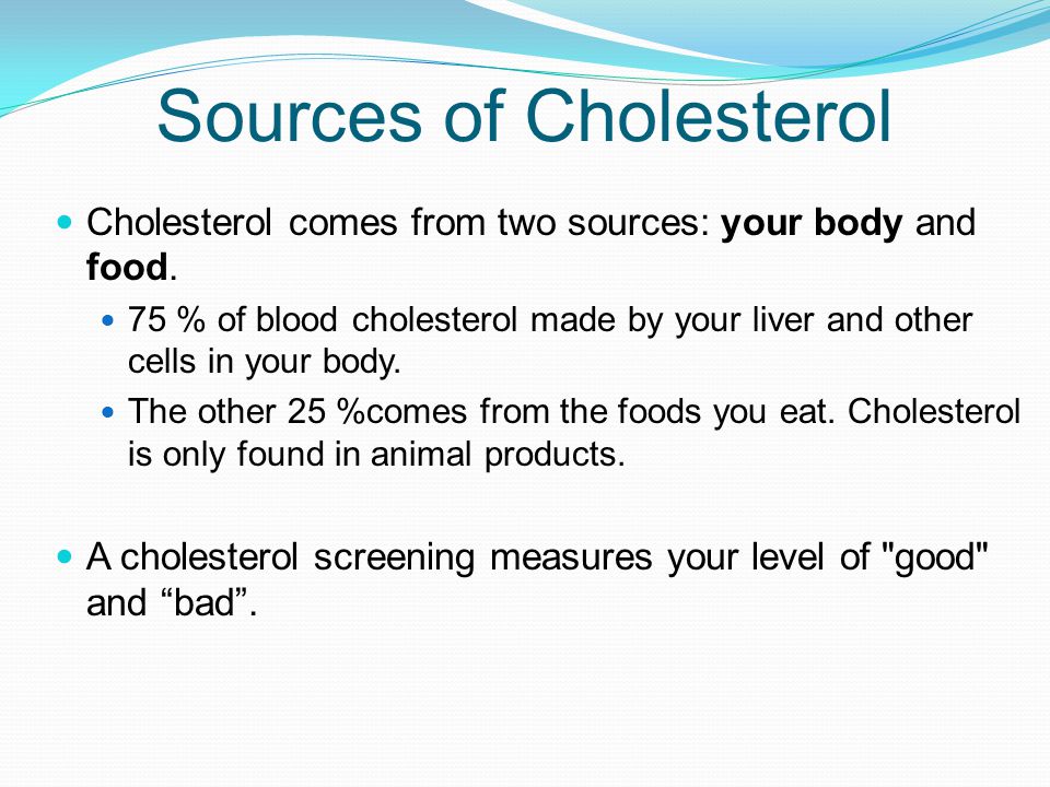 Cholesterol comes from two sources: your body and food.