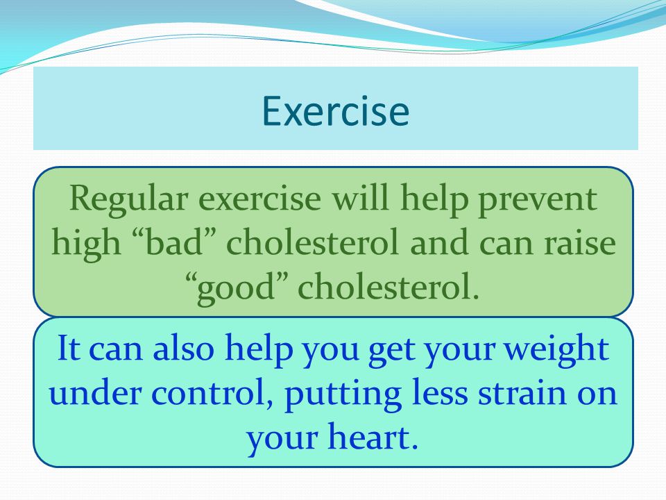 Exercise Regular exercise will help prevent high bad cholesterol and can raise good cholesterol.