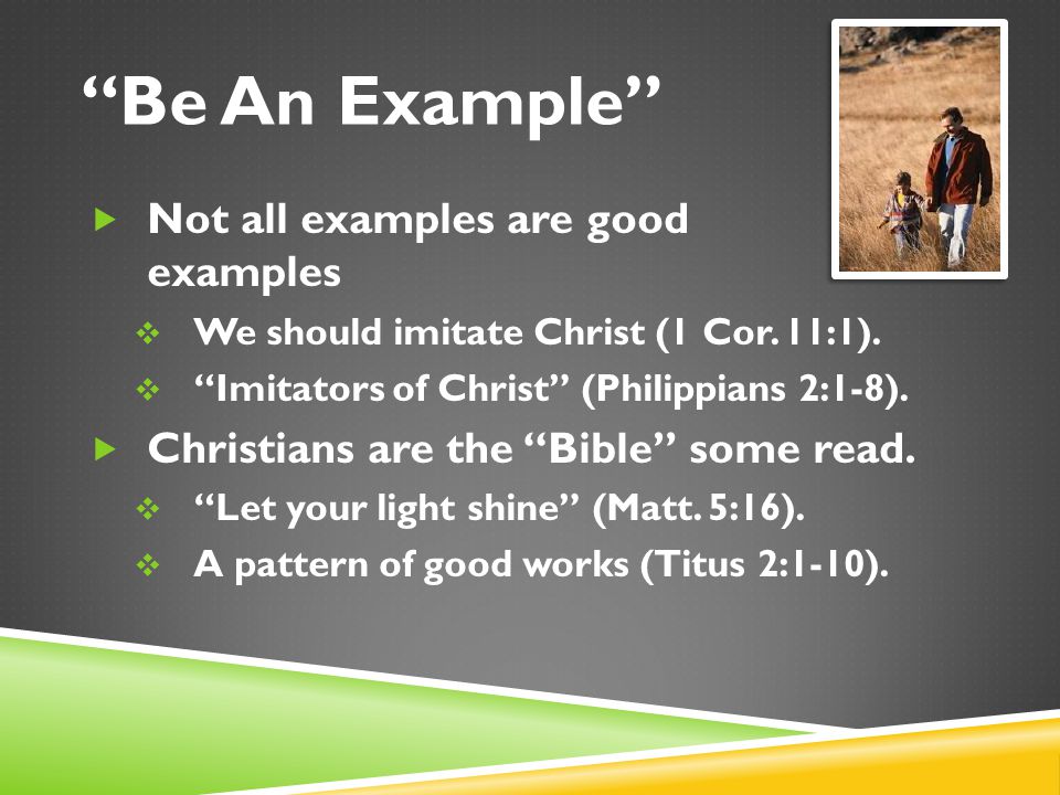 Be An Example  Not all examples are good examples  We should imitate Christ (1 Cor.