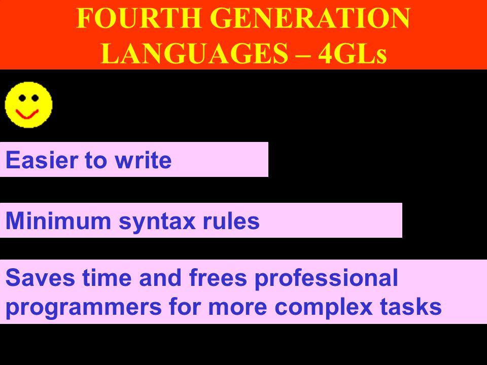 FOURTH GENERATION LANGUAGES – 4GLs Saves time and frees professional programmers for more complex tasks Easier to write Minimum syntax rules