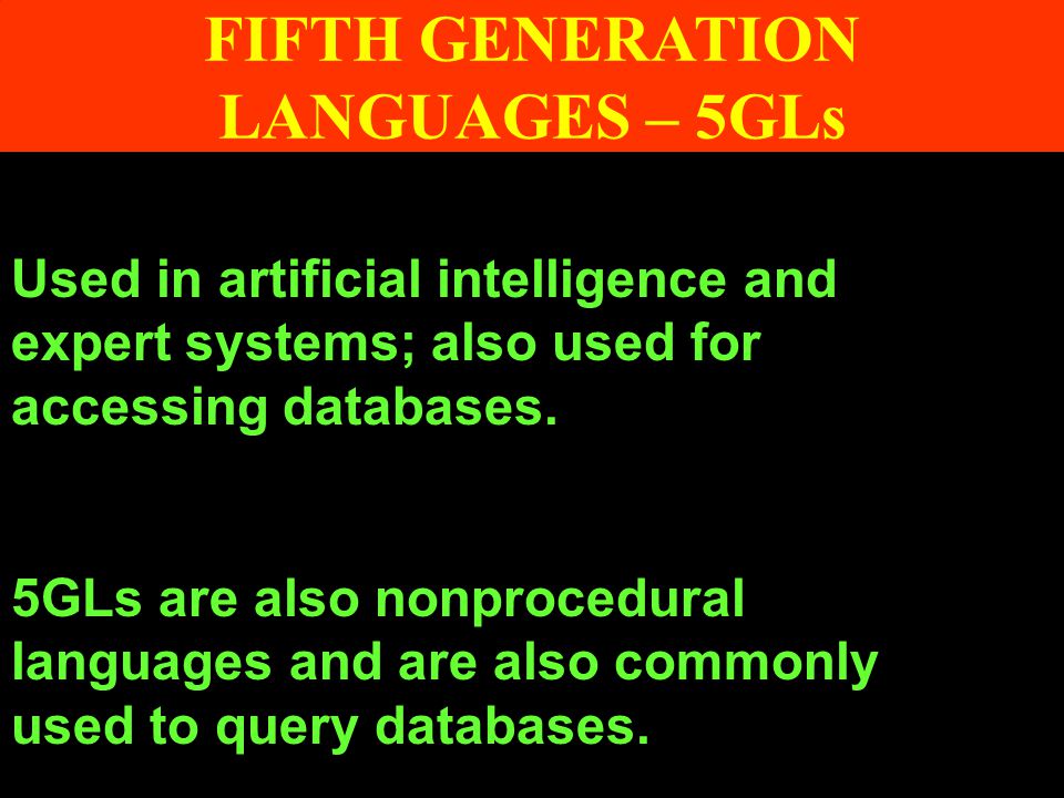 FIFTH GENERATION LANGUAGES – 5GLs Used in artificial intelligence and expert systems; also used for accessing databases.