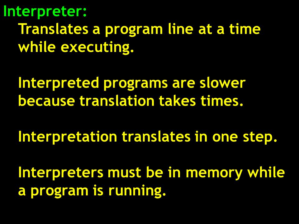 Interpreter: Translates a program line at a time while executing.