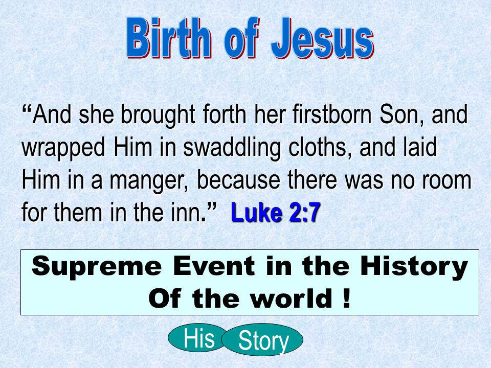 And she brought forth her firstborn Son, and wrapped Him in swaddling cloths, and laid Him in a manger, because there was no room for them in the inn. Luke 2:7 Supreme Event in the History Of the world .