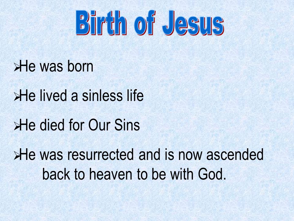  He was born  He lived a sinless life  He died for Our Sins  He was resurrected and is now ascended back to heaven to be with God.