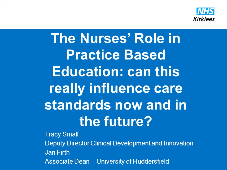 The Nurses’ Role in Practice Based Education: can this really influence care standards now and in the future.