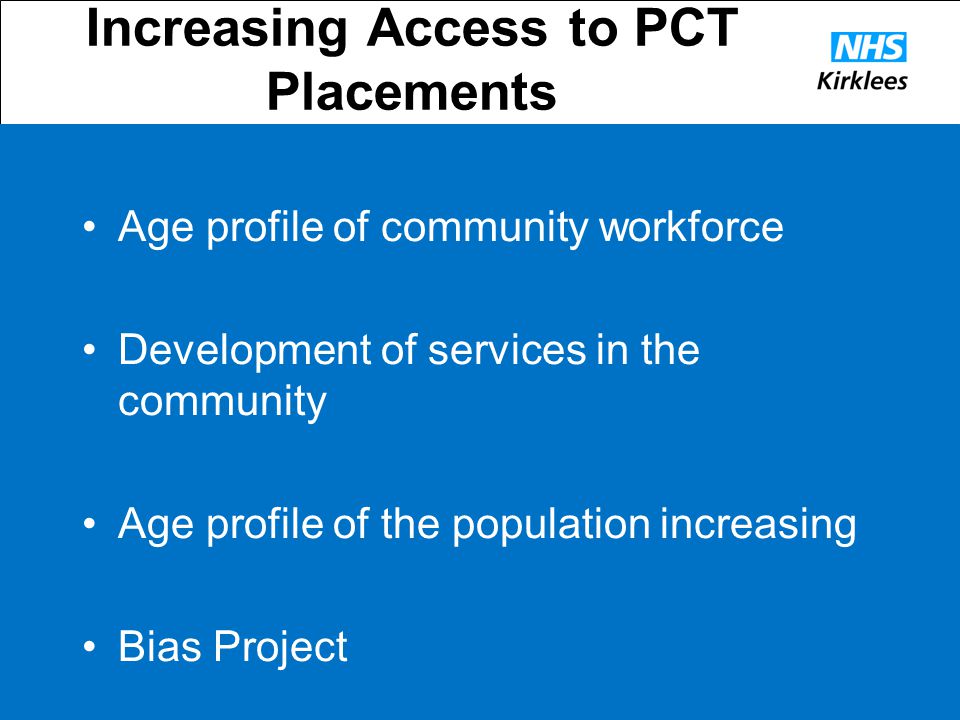 Increasing Access to PCT Placements Age profile of community workforce Development of services in the community Age profile of the population increasing Bias Project
