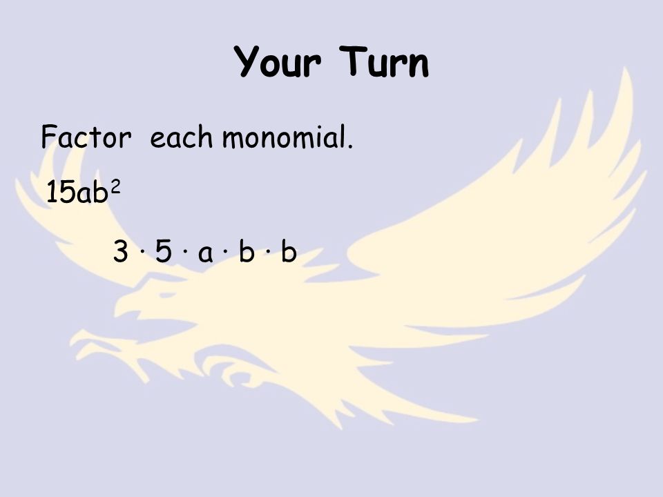 Your Turn Factor each monomial. 15ab 2 3 · 5 · a · b · b