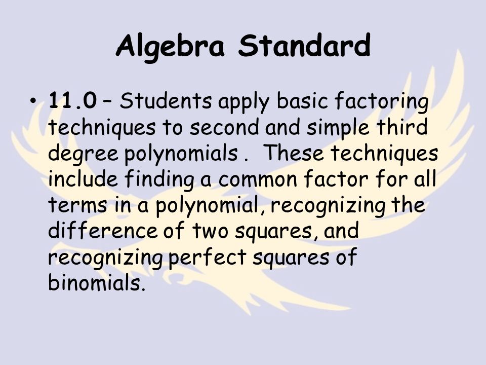 Algebra Standard 11.0 – Students apply basic factoring techniques to second and simple third degree polynomials.