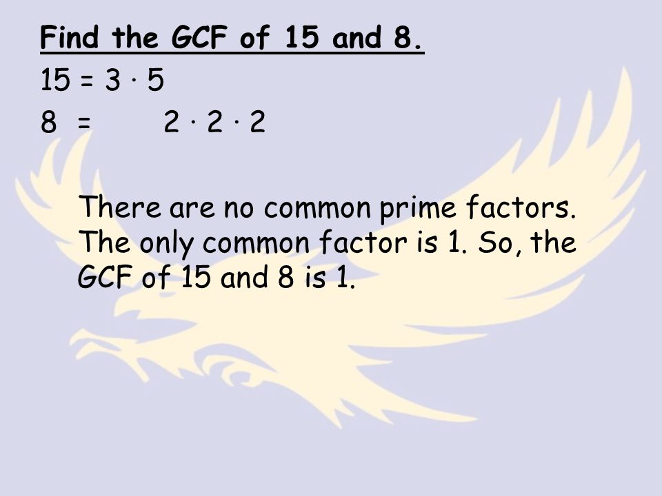 Find the GCF of 15 and = 3 · 5 8= 2 · 2 · 2 There are no common prime factors.