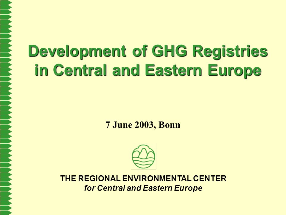 THE REGIONAL ENVIRONMENTAL CENTER for Central and Eastern Europe Development of GHG Registries in Central and Eastern Europe 7 June 2003, Bonn