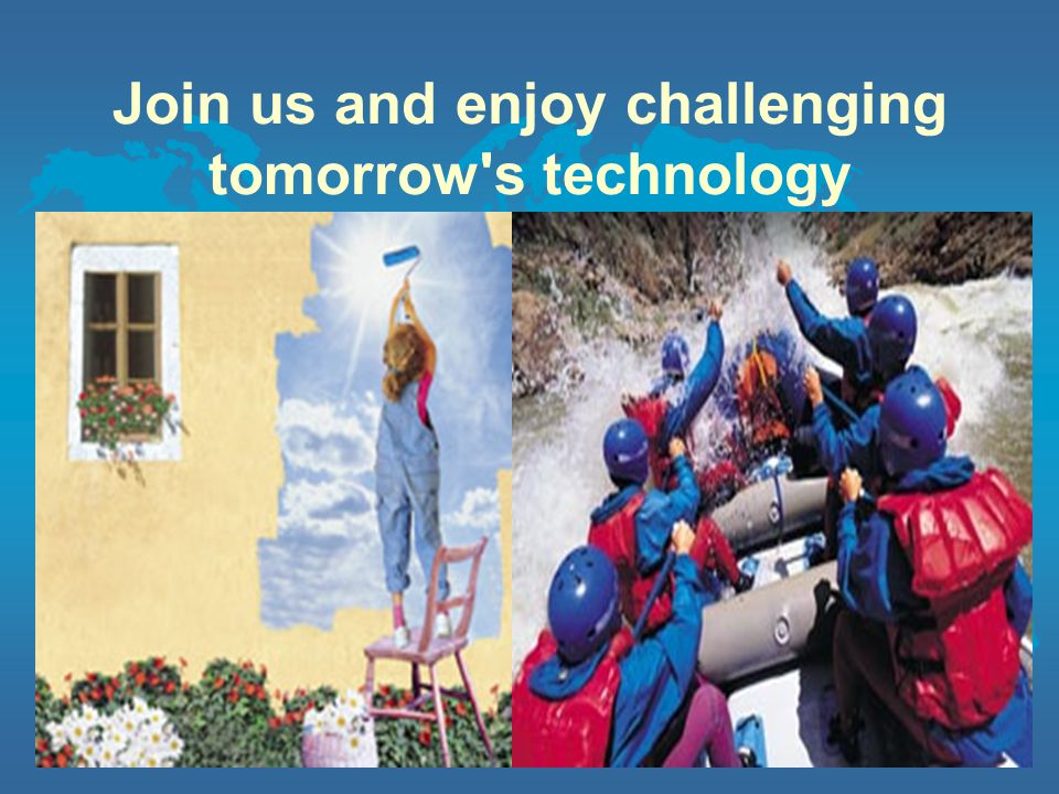 Join us and enjoy challenging tomorrow s technology