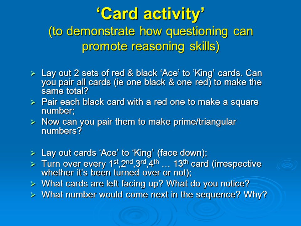 ‘Card activity’ (to demonstrate how questioning can promote reasoning skills)  Lay out 2 sets of red & black ‘Ace’ to ’King’ cards.