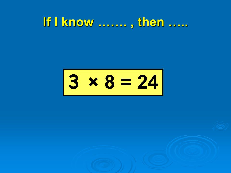 If I know ……., then ….. 3 × 8 = 24