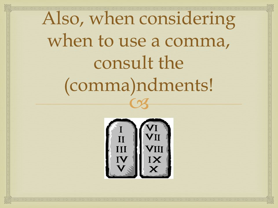  Also, when considering when to use a comma, consult the (comma)ndments!