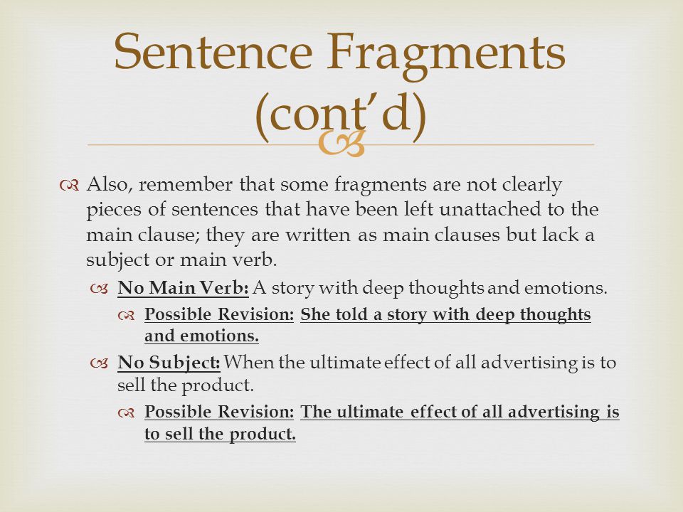   Also, remember that some fragments are not clearly pieces of sentences that have been left unattached to the main clause; they are written as main clauses but lack a subject or main verb.