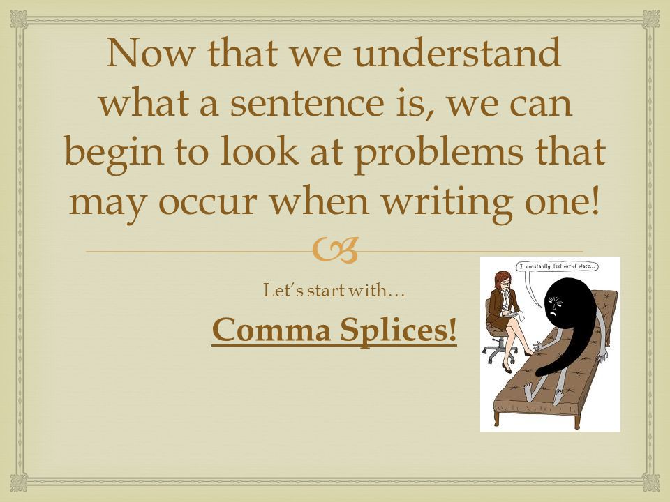  Now that we understand what a sentence is, we can begin to look at problems that may occur when writing one.