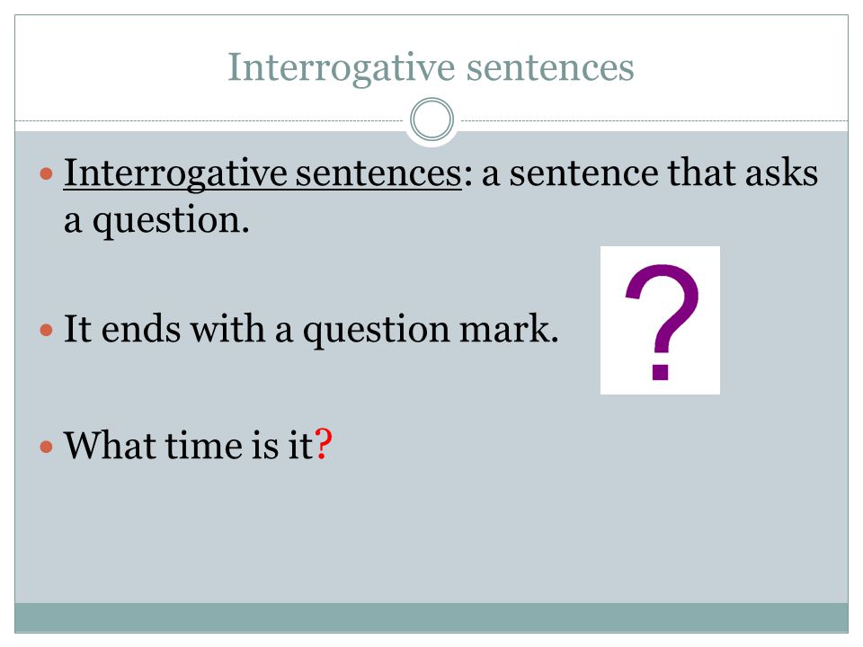 Interrogative sentences Interrogative sentences: a sentence that asks a question.
