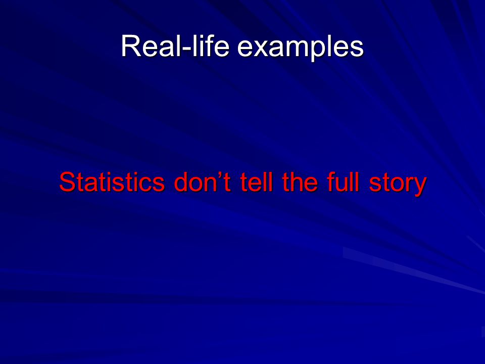 Real-life examples Statistics don’t tell the full story