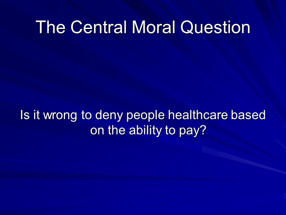The Central Moral Question Is it wrong to deny people healthcare based on the ability to pay