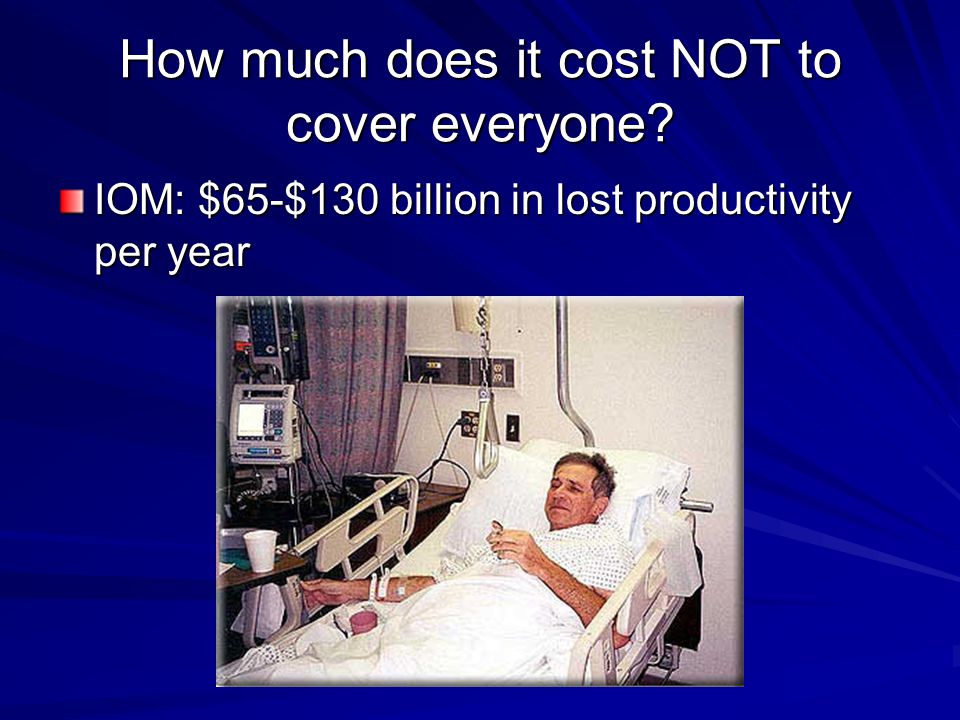 How much does it cost NOT to cover everyone IOM: $65-$130 billion in lost productivity per year