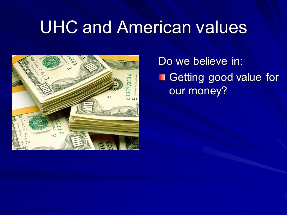 UHC and American values Do we believe in: Getting good value for our money