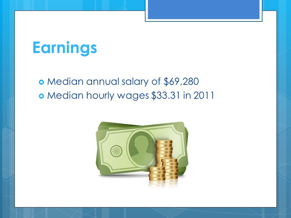 Earnings  Median annual salary of $69,280  Median hourly wages $33.31 in 2011
