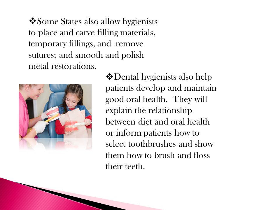  Some States also allow hygienists to place and carve filling materials, temporary fillings, and remove sutures; and smooth and polish metal restorations.