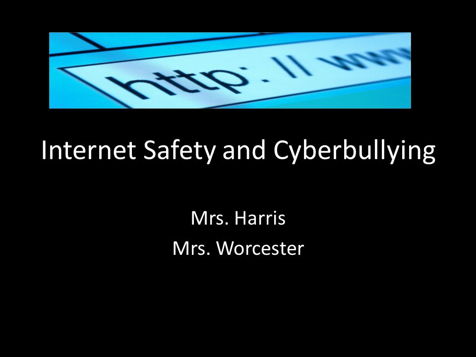 Internet Safety and Cyberbullying Mrs. Harris Mrs. Worcester