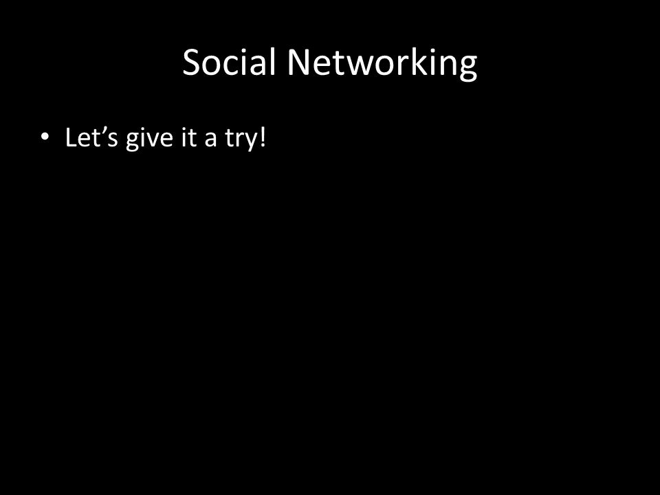 Social Networking Let’s give it a try!