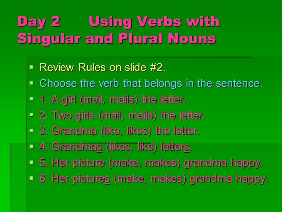 Day 1 Using Verbs with Singular and Plural Nouns  Find the verb that belongs in the sentence.
