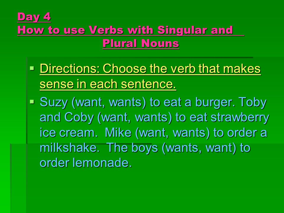 Day 3 How to use Verbs with Singular and Plural Nouns  Directions: Complete each sentence with the best answer.