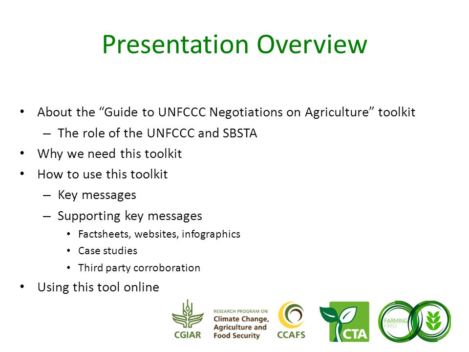 Presentation Overview About the Guide to UNFCCC Negotiations on Agriculture toolkit – The role of the UNFCCC and SBSTA Why we need this toolkit How to use this toolkit – Key messages – Supporting key messages Factsheets, websites, infographics Case studies Third party corroboration Using this tool online
