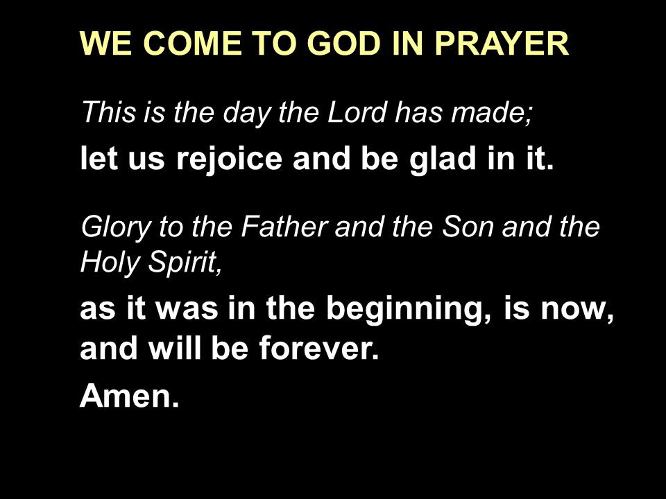 WE COME TO GOD IN PRAYER This is the day the Lord has made; let us rejoice and be glad in it.