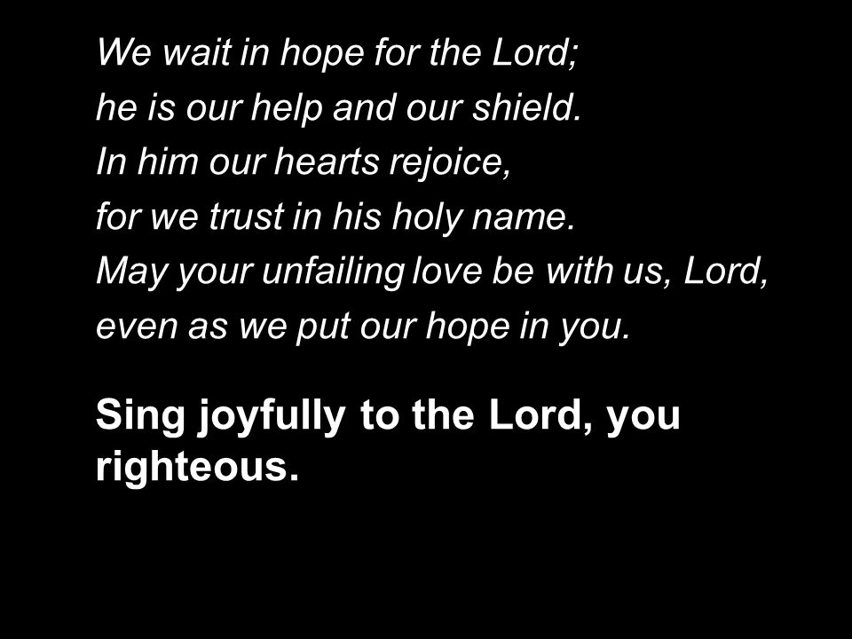 We wait in hope for the Lord; he is our help and our shield.
