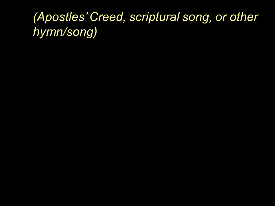 (Apostles’ Creed, scriptural song, or other hymn/song)