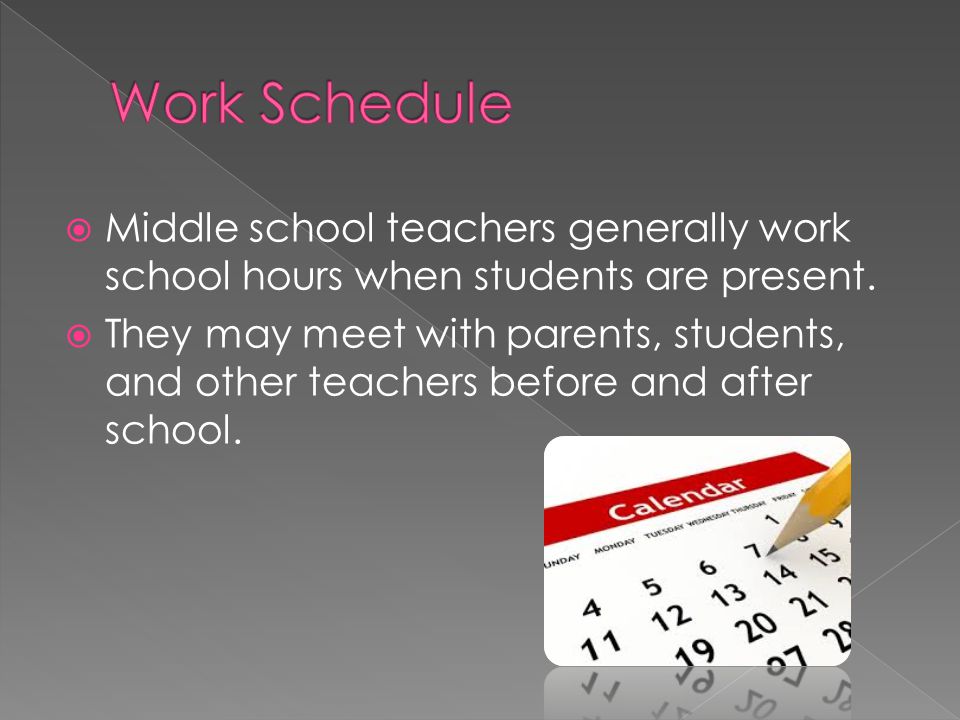  Middle school teachers generally work school hours when students are present.