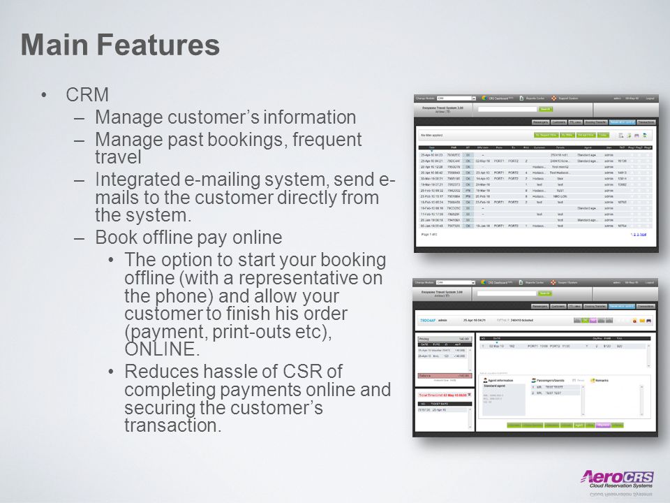 Main Features CRM –Manage customer’s information –Manage past bookings, frequent travel –Integrated  ing system, send e- mails to the customer directly from the system.