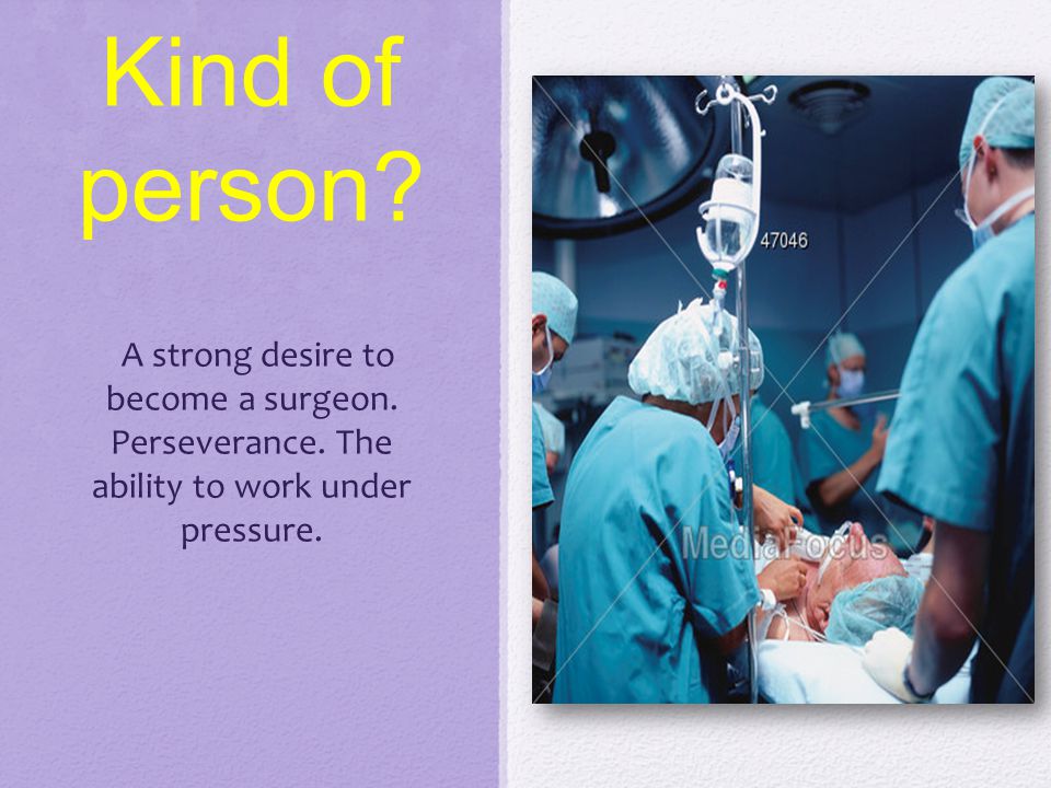 Kind of person. A strong desire to become a surgeon.