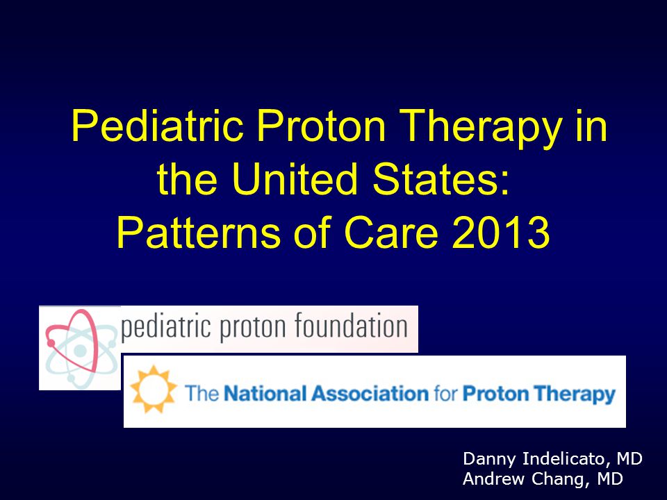 Pediatric Proton Therapy in the United States: Patterns of Care 2013 Danny Indelicato, MD Andrew Chang, MD