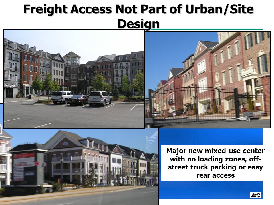 Freight Access Not Part of Urban/Site Design Major new mixed-use center with no loading zones, off- street truck parking or easy rear access