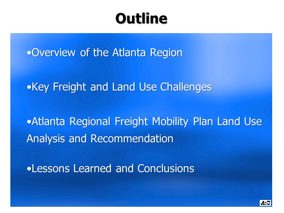 Outline Overview of the Atlanta RegionOverview of the Atlanta Region Key Freight and Land Use ChallengesKey Freight and Land Use Challenges Atlanta Regional Freight Mobility Plan Land Use Analysis and RecommendationAtlanta Regional Freight Mobility Plan Land Use Analysis and Recommendation Lessons Learned and ConclusionsLessons Learned and Conclusions