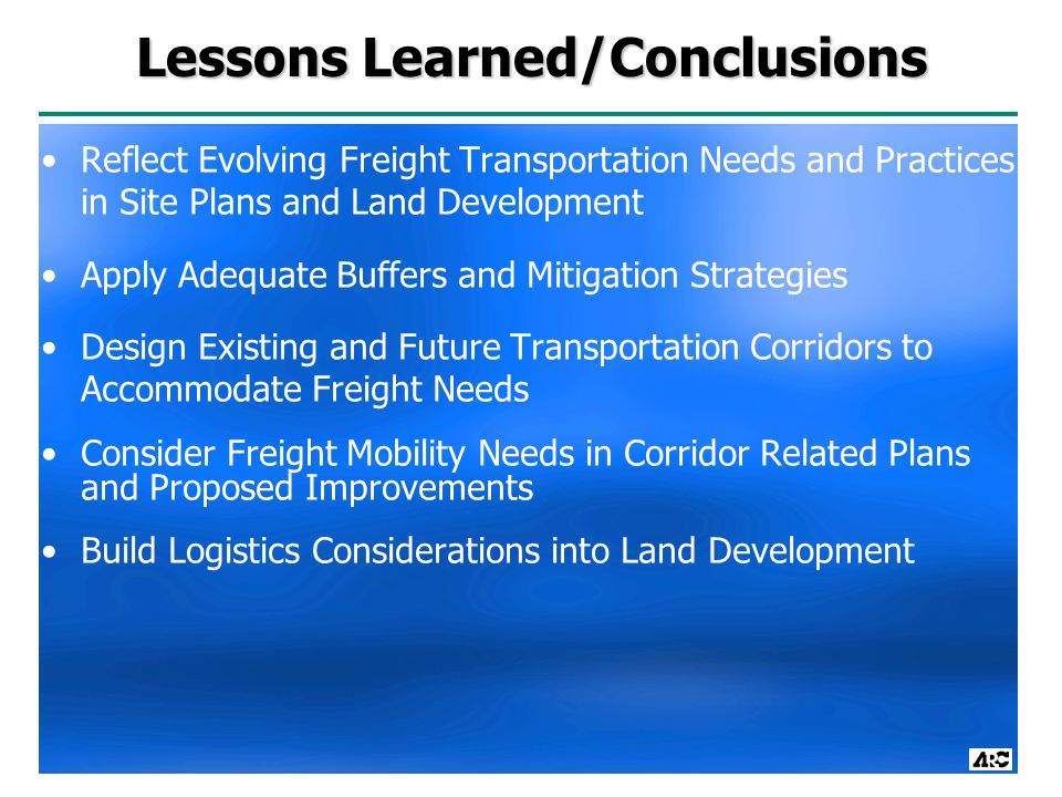 Reflect Evolving Freight Transportation Needs and Practices in Site Plans and Land Development Apply Adequate Buffers and Mitigation Strategies Design Existing and Future Transportation Corridors to Accommodate Freight Needs Consider Freight Mobility Needs in Corridor Related Plans and Proposed Improvements Build Logistics Considerations into Land Development