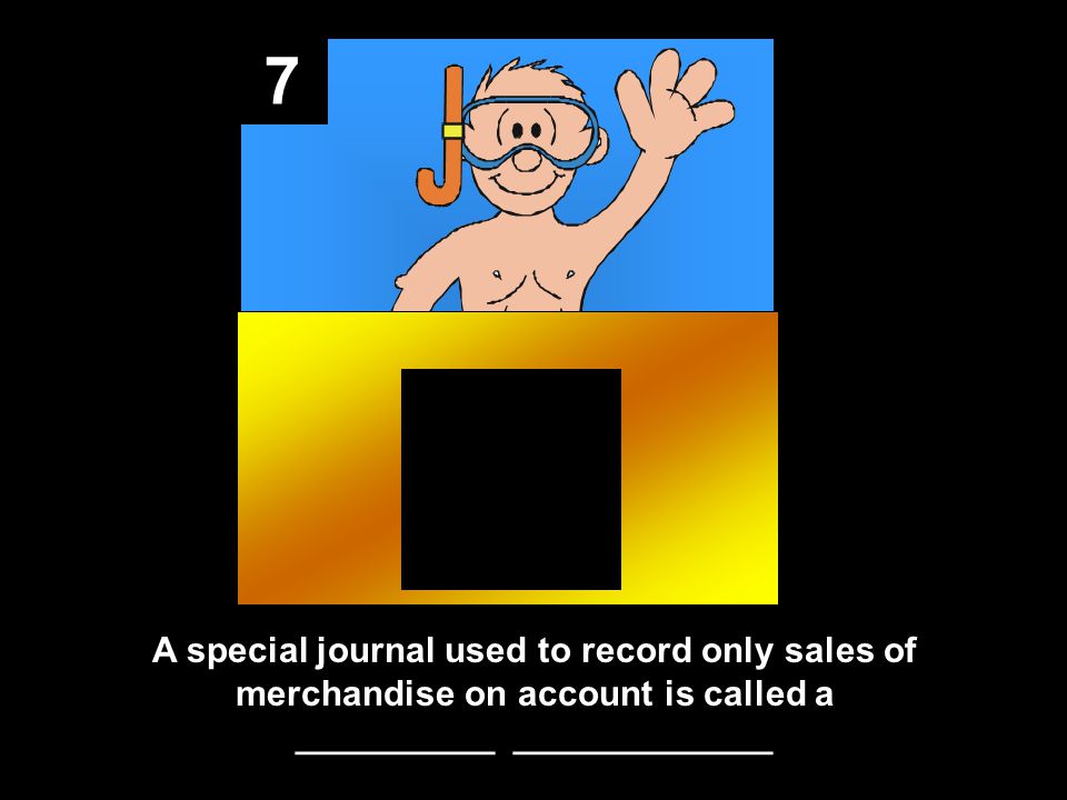 7 A special journal used to record only sales of merchandise on account is called a __________ _____________