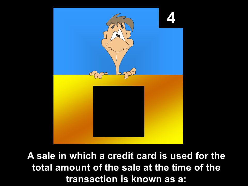 4 A sale in which a credit card is used for the total amount of the sale at the time of the transaction is known as a: