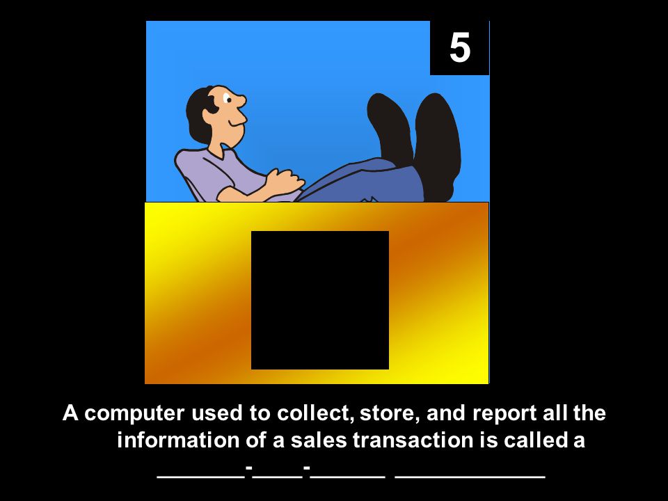 5 A computer used to collect, store, and report all the information of a sales transaction is called a _______-____-______ ____________