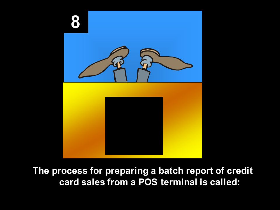 8 The process for preparing a batch report of credit card sales from a POS terminal is called: